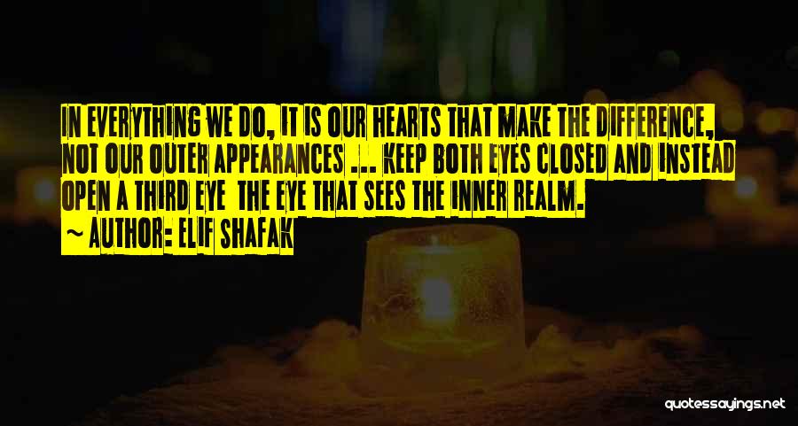 Elif Shafak Quotes: In Everything We Do, It Is Our Hearts That Make The Difference, Not Our Outer Appearances ... Keep Both Eyes