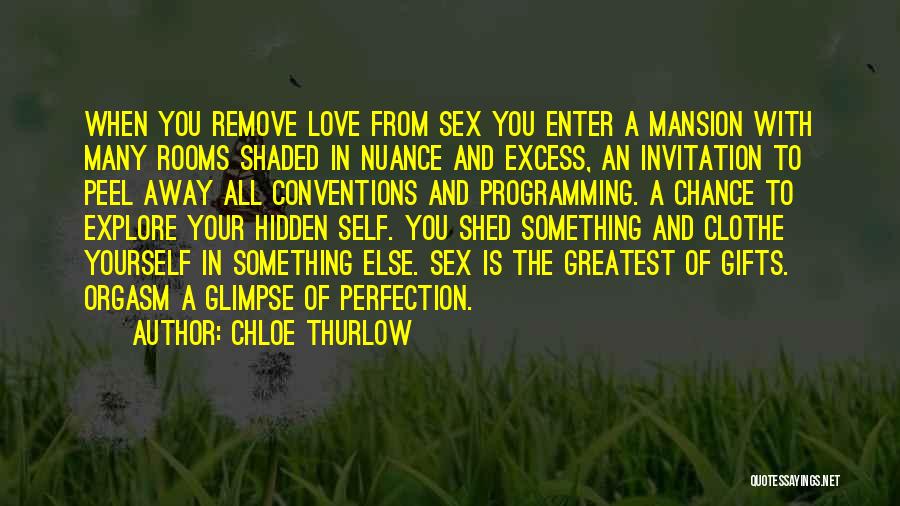 Chloe Thurlow Quotes: When You Remove Love From Sex You Enter A Mansion With Many Rooms Shaded In Nuance And Excess, An Invitation