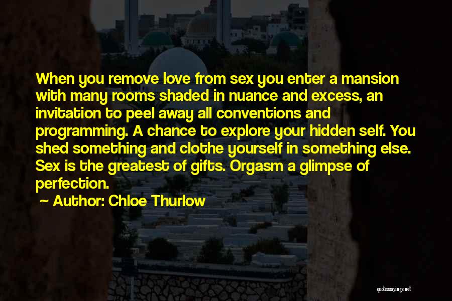 Chloe Thurlow Quotes: When You Remove Love From Sex You Enter A Mansion With Many Rooms Shaded In Nuance And Excess, An Invitation