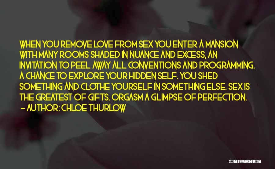 Chloe Thurlow Quotes: When You Remove Love From Sex You Enter A Mansion With Many Rooms Shaded In Nuance And Excess, An Invitation