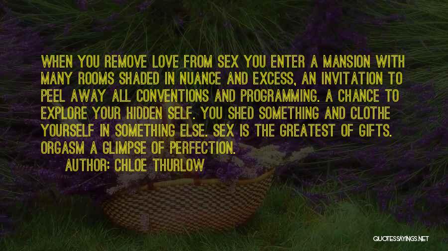 Chloe Thurlow Quotes: When You Remove Love From Sex You Enter A Mansion With Many Rooms Shaded In Nuance And Excess, An Invitation