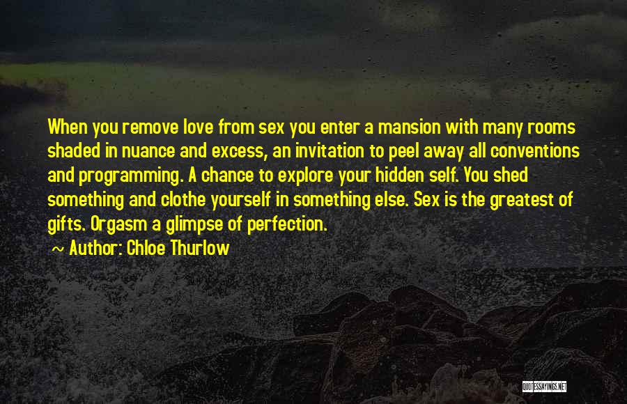 Chloe Thurlow Quotes: When You Remove Love From Sex You Enter A Mansion With Many Rooms Shaded In Nuance And Excess, An Invitation