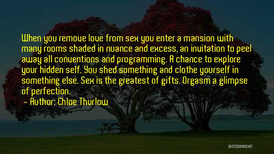 Chloe Thurlow Quotes: When You Remove Love From Sex You Enter A Mansion With Many Rooms Shaded In Nuance And Excess, An Invitation