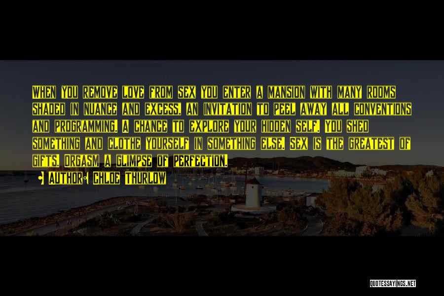 Chloe Thurlow Quotes: When You Remove Love From Sex You Enter A Mansion With Many Rooms Shaded In Nuance And Excess, An Invitation