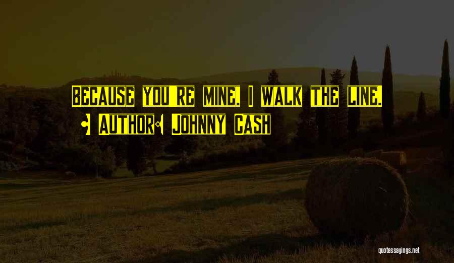 Johnny Cash Quotes: Because You're Mine, I Walk The Line.