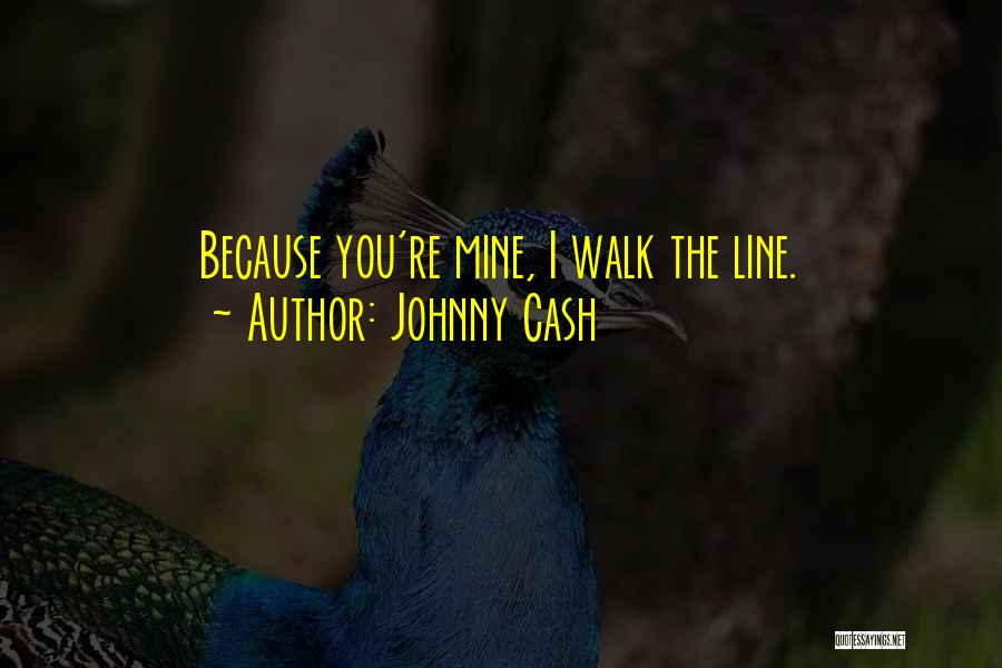 Johnny Cash Quotes: Because You're Mine, I Walk The Line.