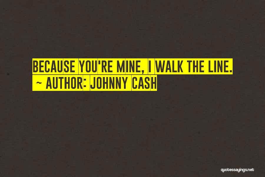 Johnny Cash Quotes: Because You're Mine, I Walk The Line.