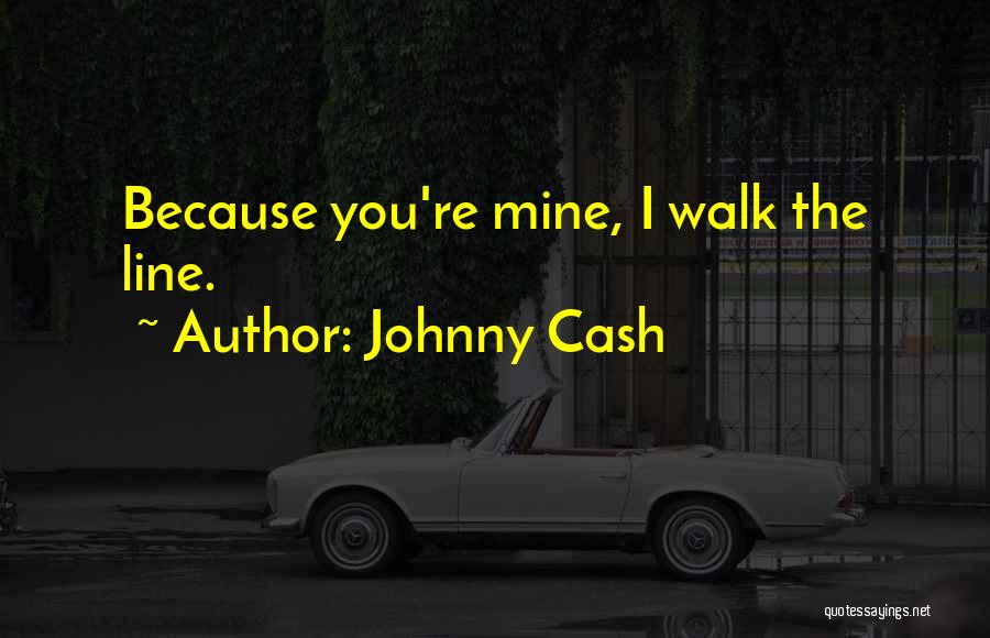 Johnny Cash Quotes: Because You're Mine, I Walk The Line.