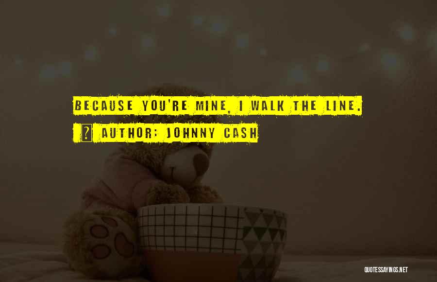 Johnny Cash Quotes: Because You're Mine, I Walk The Line.