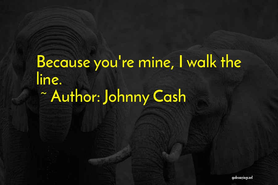 Johnny Cash Quotes: Because You're Mine, I Walk The Line.