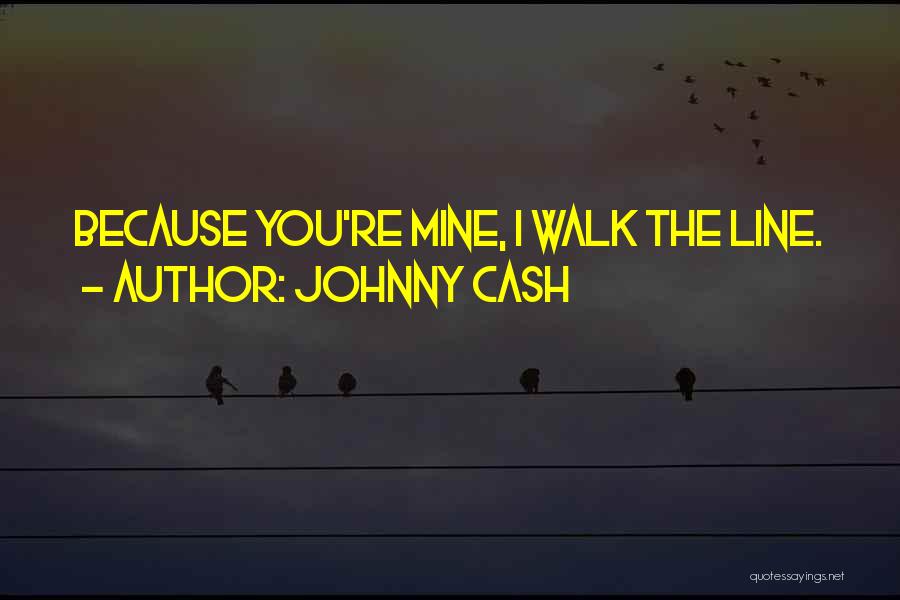 Johnny Cash Quotes: Because You're Mine, I Walk The Line.