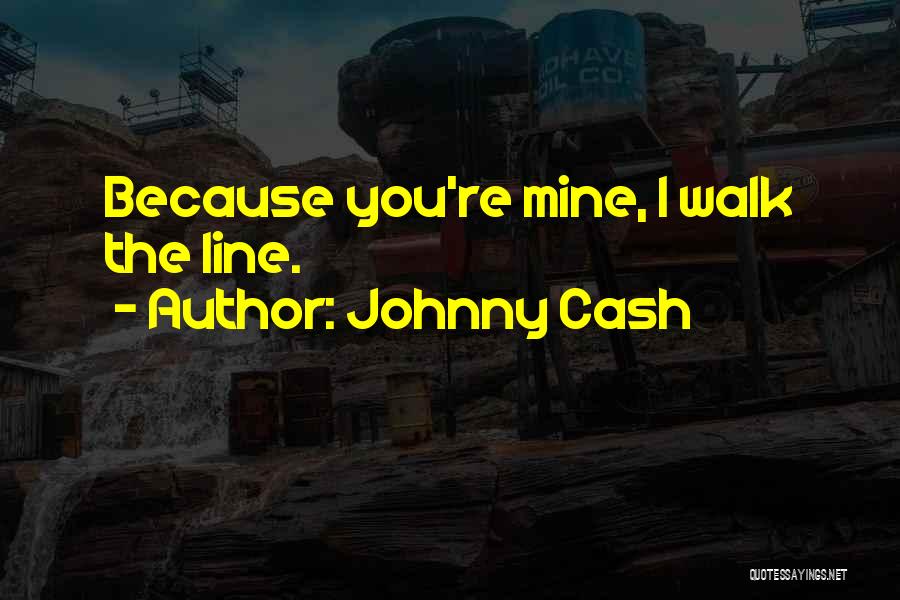 Johnny Cash Quotes: Because You're Mine, I Walk The Line.