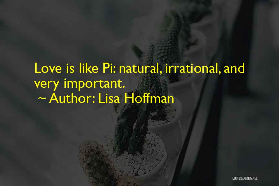 Lisa Hoffman Quotes: Love Is Like Pi: Natural, Irrational, And Very Important.