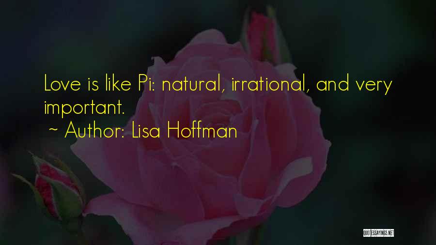 Lisa Hoffman Quotes: Love Is Like Pi: Natural, Irrational, And Very Important.