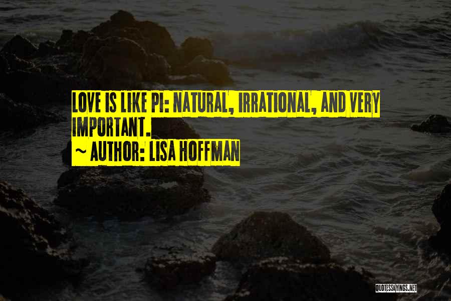 Lisa Hoffman Quotes: Love Is Like Pi: Natural, Irrational, And Very Important.