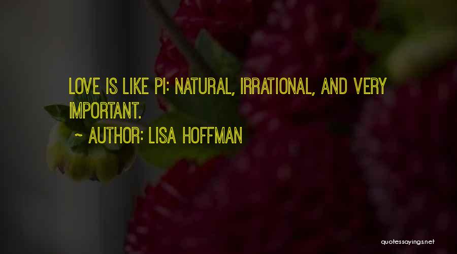 Lisa Hoffman Quotes: Love Is Like Pi: Natural, Irrational, And Very Important.