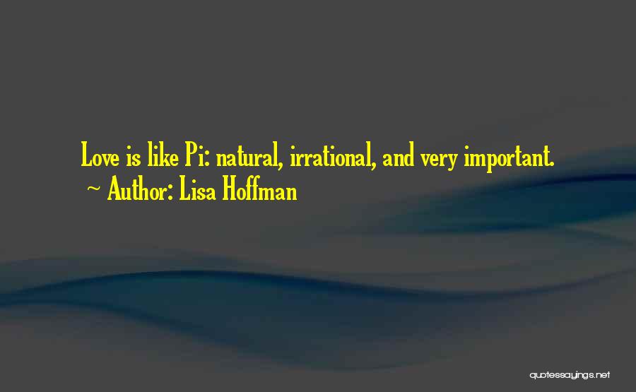 Lisa Hoffman Quotes: Love Is Like Pi: Natural, Irrational, And Very Important.