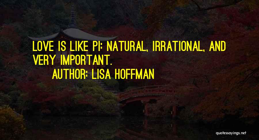 Lisa Hoffman Quotes: Love Is Like Pi: Natural, Irrational, And Very Important.