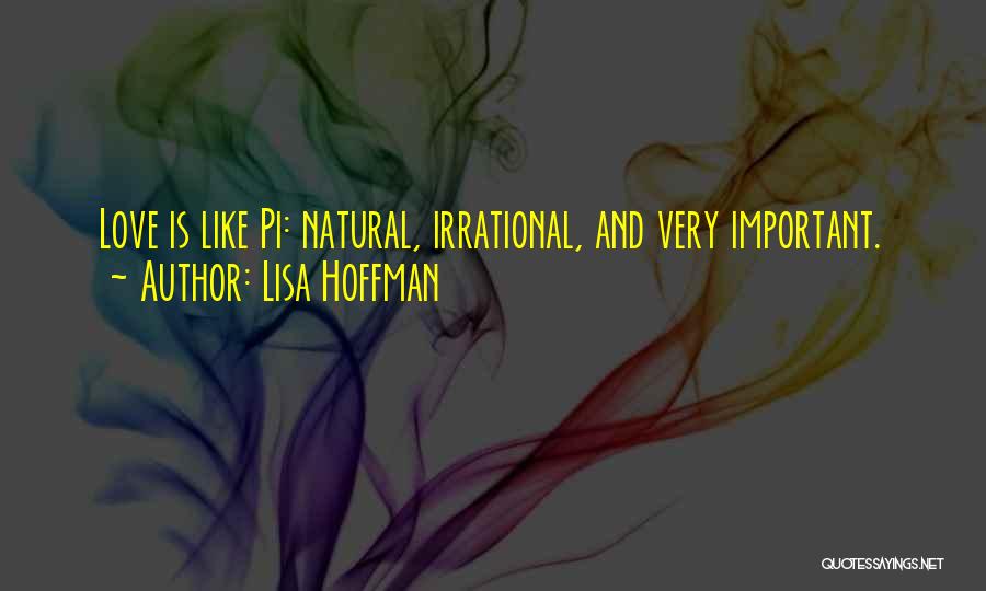 Lisa Hoffman Quotes: Love Is Like Pi: Natural, Irrational, And Very Important.