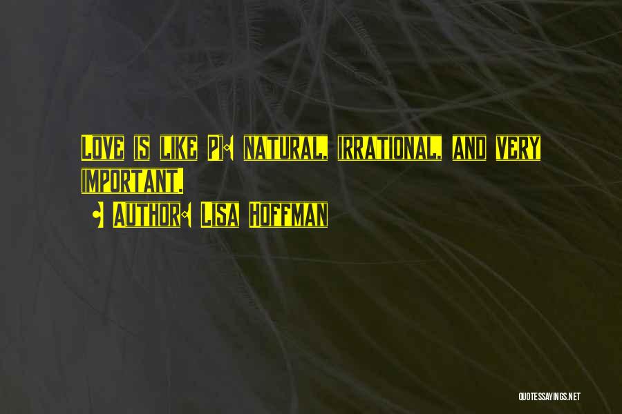 Lisa Hoffman Quotes: Love Is Like Pi: Natural, Irrational, And Very Important.