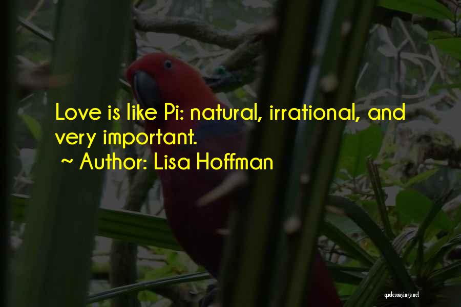 Lisa Hoffman Quotes: Love Is Like Pi: Natural, Irrational, And Very Important.