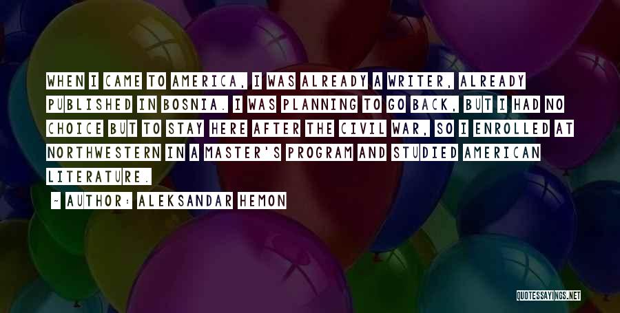 Aleksandar Hemon Quotes: When I Came To America, I Was Already A Writer, Already Published In Bosnia. I Was Planning To Go Back,