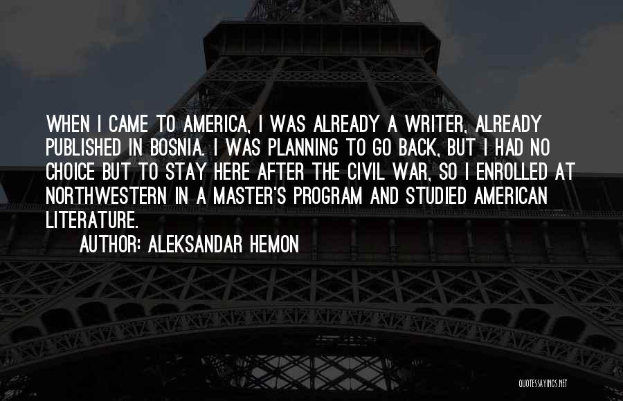 Aleksandar Hemon Quotes: When I Came To America, I Was Already A Writer, Already Published In Bosnia. I Was Planning To Go Back,