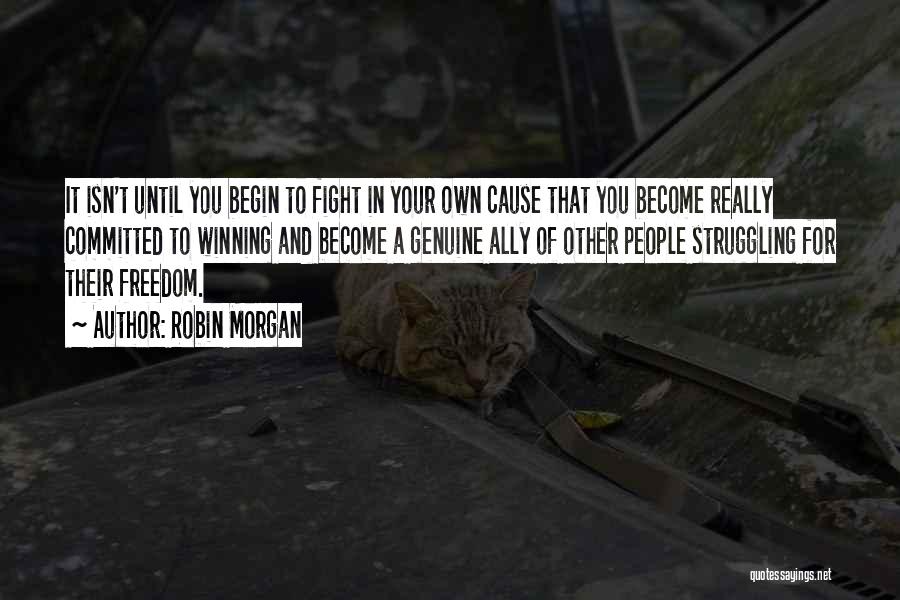 Robin Morgan Quotes: It Isn't Until You Begin To Fight In Your Own Cause That You Become Really Committed To Winning And Become