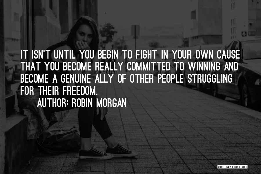 Robin Morgan Quotes: It Isn't Until You Begin To Fight In Your Own Cause That You Become Really Committed To Winning And Become