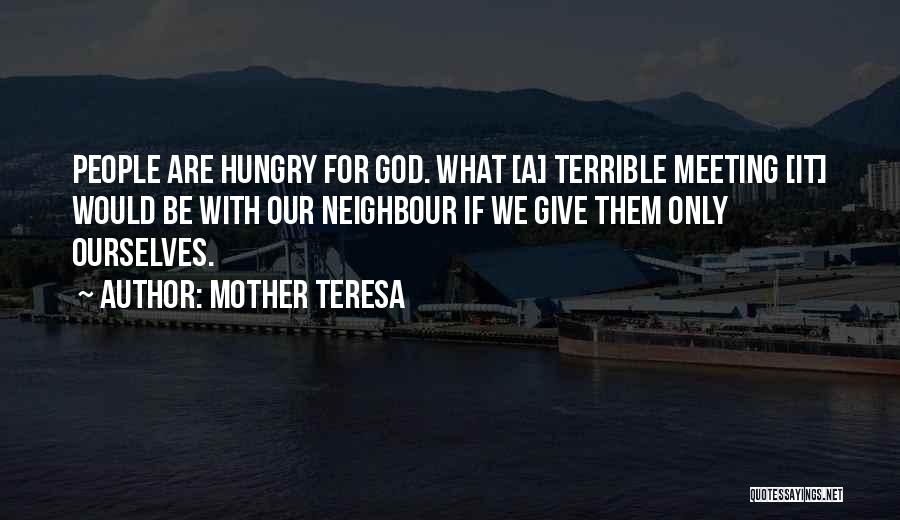Mother Teresa Quotes: People Are Hungry For God. What [a] Terrible Meeting [it] Would Be With Our Neighbour If We Give Them Only