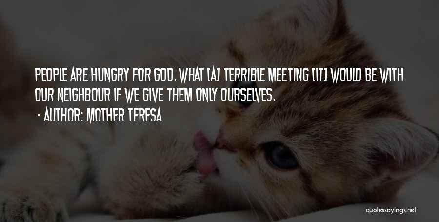 Mother Teresa Quotes: People Are Hungry For God. What [a] Terrible Meeting [it] Would Be With Our Neighbour If We Give Them Only