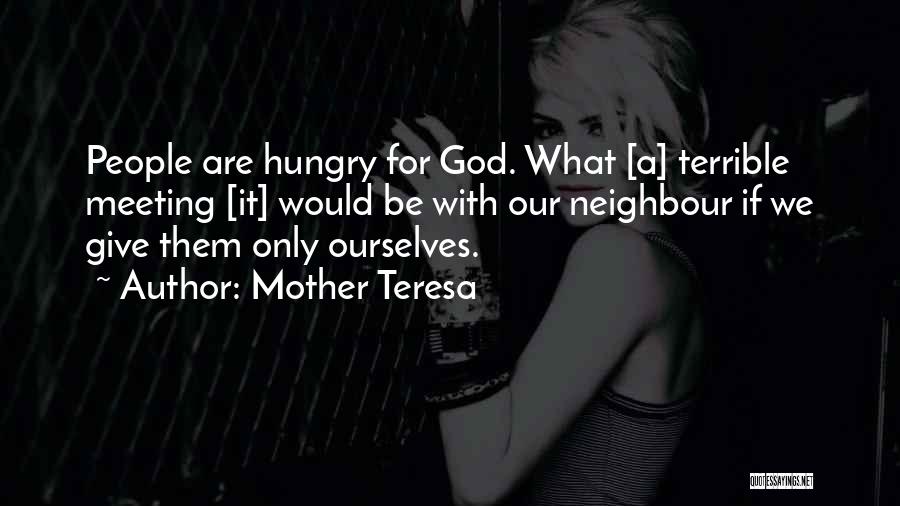 Mother Teresa Quotes: People Are Hungry For God. What [a] Terrible Meeting [it] Would Be With Our Neighbour If We Give Them Only