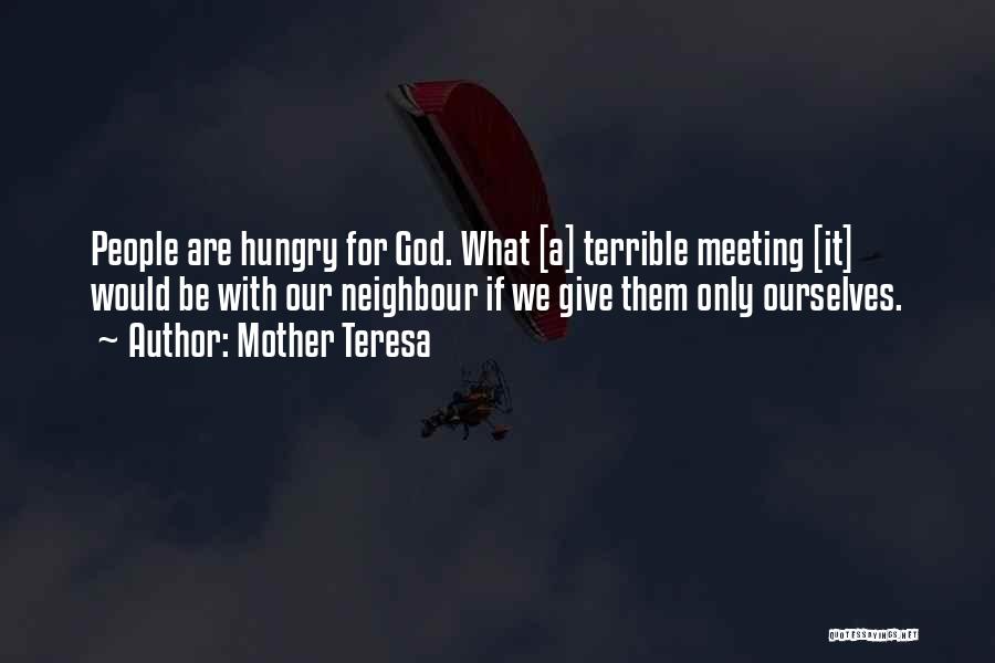 Mother Teresa Quotes: People Are Hungry For God. What [a] Terrible Meeting [it] Would Be With Our Neighbour If We Give Them Only