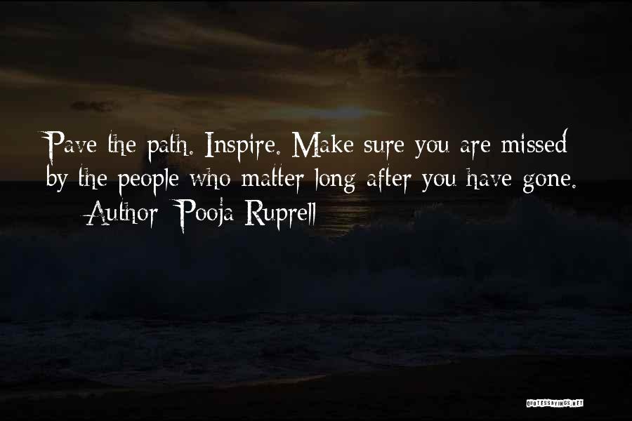 Pooja Ruprell Quotes: Pave The Path. Inspire. Make Sure You Are Missed By The People Who Matter Long After You Have Gone.