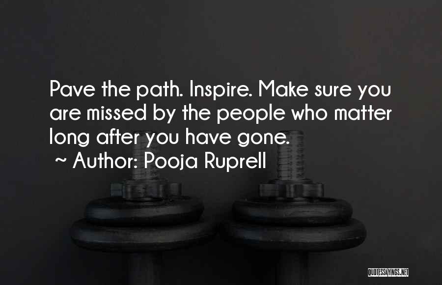 Pooja Ruprell Quotes: Pave The Path. Inspire. Make Sure You Are Missed By The People Who Matter Long After You Have Gone.