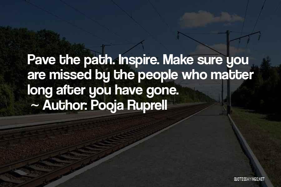 Pooja Ruprell Quotes: Pave The Path. Inspire. Make Sure You Are Missed By The People Who Matter Long After You Have Gone.