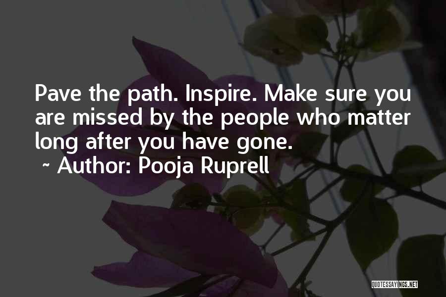 Pooja Ruprell Quotes: Pave The Path. Inspire. Make Sure You Are Missed By The People Who Matter Long After You Have Gone.