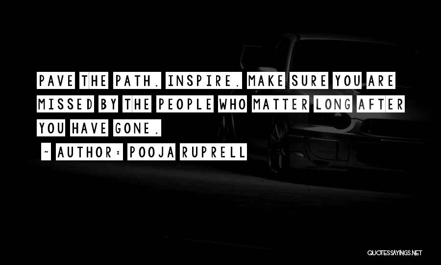 Pooja Ruprell Quotes: Pave The Path. Inspire. Make Sure You Are Missed By The People Who Matter Long After You Have Gone.