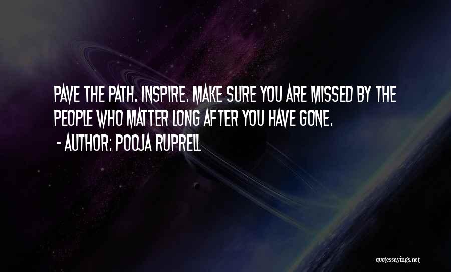 Pooja Ruprell Quotes: Pave The Path. Inspire. Make Sure You Are Missed By The People Who Matter Long After You Have Gone.