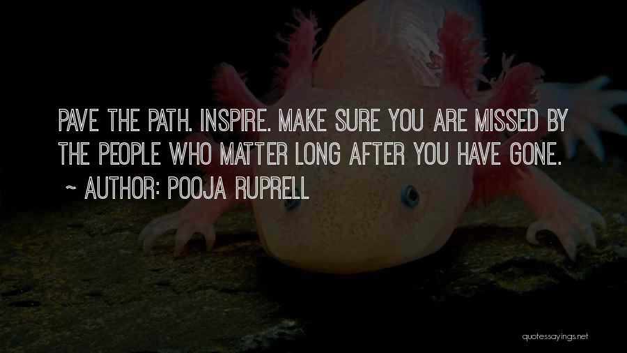 Pooja Ruprell Quotes: Pave The Path. Inspire. Make Sure You Are Missed By The People Who Matter Long After You Have Gone.