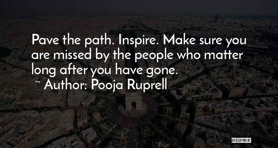 Pooja Ruprell Quotes: Pave The Path. Inspire. Make Sure You Are Missed By The People Who Matter Long After You Have Gone.