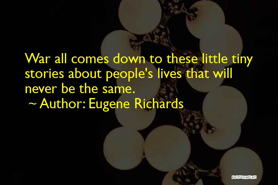 Eugene Richards Quotes: War All Comes Down To These Little Tiny Stories About People's Lives That Will Never Be The Same.