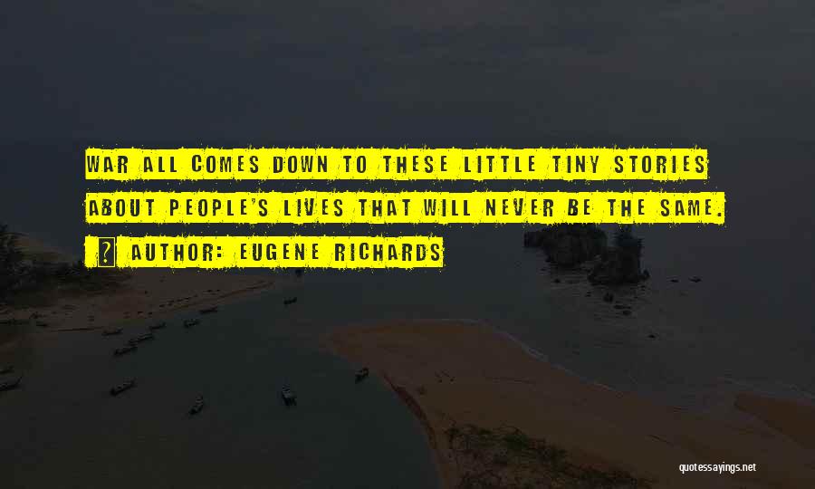 Eugene Richards Quotes: War All Comes Down To These Little Tiny Stories About People's Lives That Will Never Be The Same.
