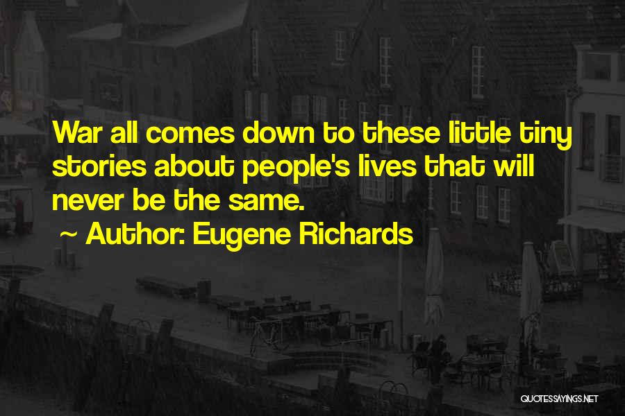 Eugene Richards Quotes: War All Comes Down To These Little Tiny Stories About People's Lives That Will Never Be The Same.