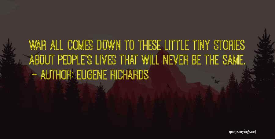 Eugene Richards Quotes: War All Comes Down To These Little Tiny Stories About People's Lives That Will Never Be The Same.