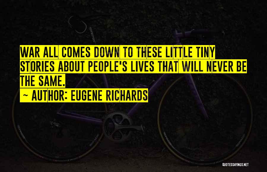 Eugene Richards Quotes: War All Comes Down To These Little Tiny Stories About People's Lives That Will Never Be The Same.