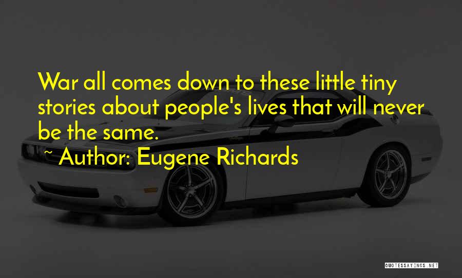 Eugene Richards Quotes: War All Comes Down To These Little Tiny Stories About People's Lives That Will Never Be The Same.