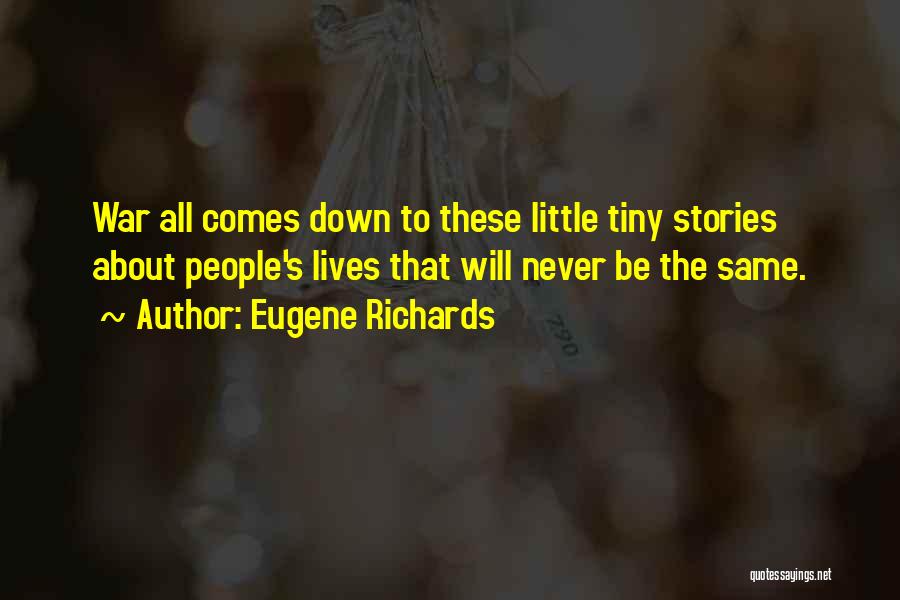 Eugene Richards Quotes: War All Comes Down To These Little Tiny Stories About People's Lives That Will Never Be The Same.