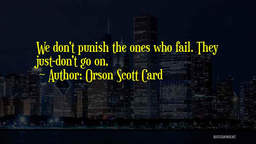 Orson Scott Card Quotes: We Don't Punish The Ones Who Fail. They Just-don't Go On,