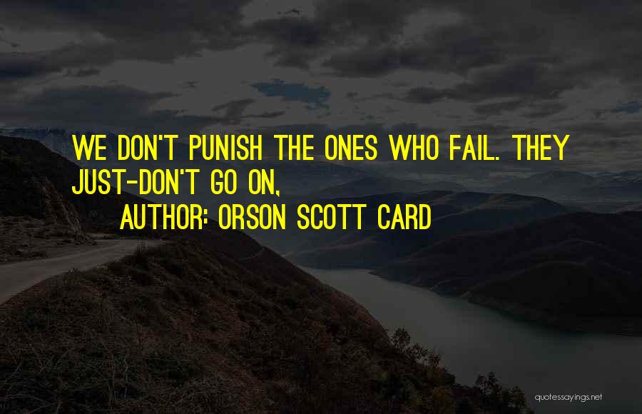 Orson Scott Card Quotes: We Don't Punish The Ones Who Fail. They Just-don't Go On,